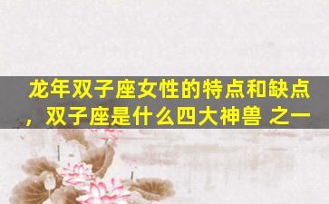 龙年双子座女性的特点和缺点，双子座是什么四大神兽 之一